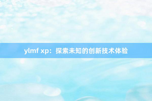 ylmf xp：探索未知的创新技术体验